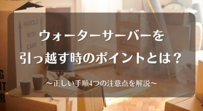 ウォーターサーバーを引っ越すときの正しい手順と4つの注意点を解説