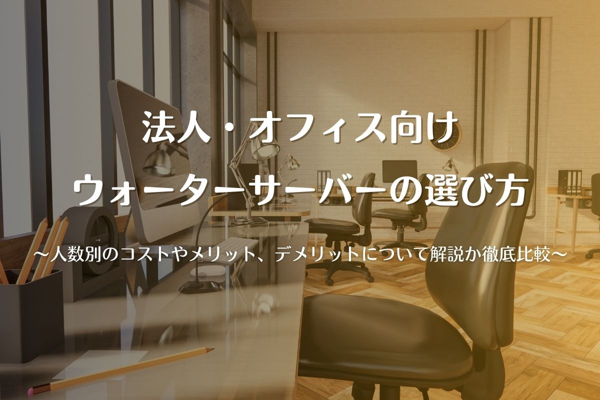 法人・オフィス向けウォーターサーバーの選び方って？人数別のコストやメリット、デメリットについて解説