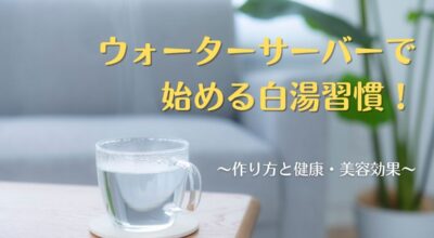 ウォーターサーバーで始める白湯習慣！作り方と健康・美容効果を解説