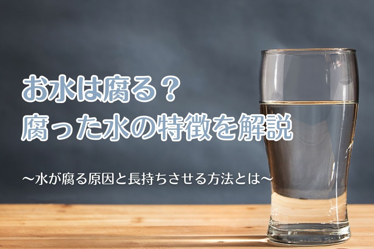 お水は腐る？腐った水の特徴や原因、長持ちさせる方法をご紹介